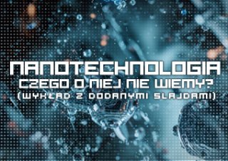 Prelekcja - Nanotechnologia. Czego o niej nie wiemy. (DODANE SLAJDY)